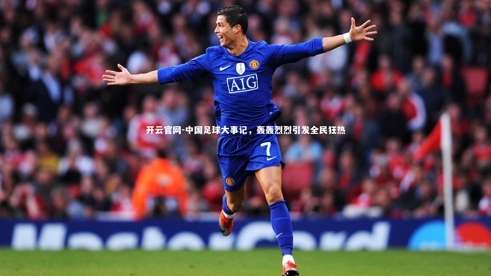 开云官网-中国足球大事记，轰轰烈烈引发全民狂热