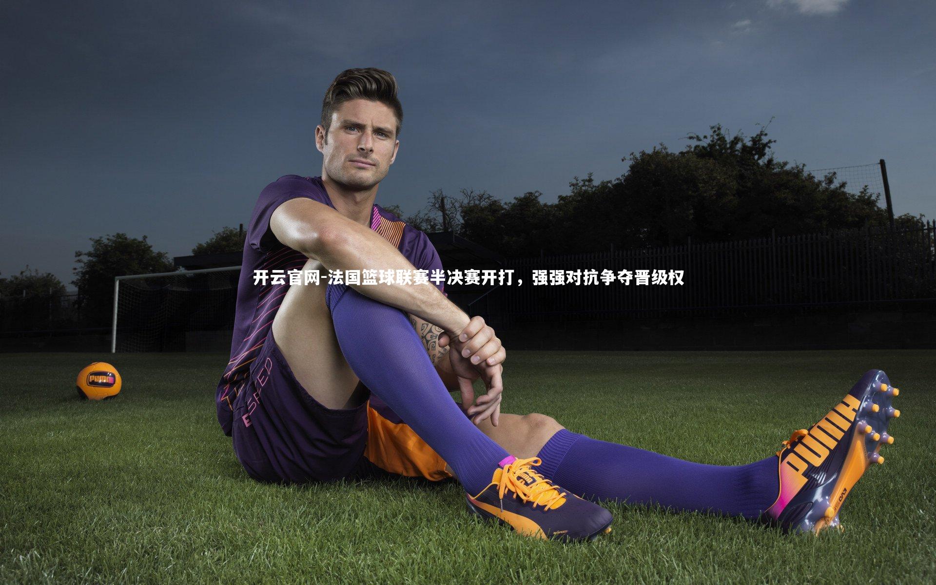 法国篮球联赛半决赛开打，强强对抗争夺晋级权