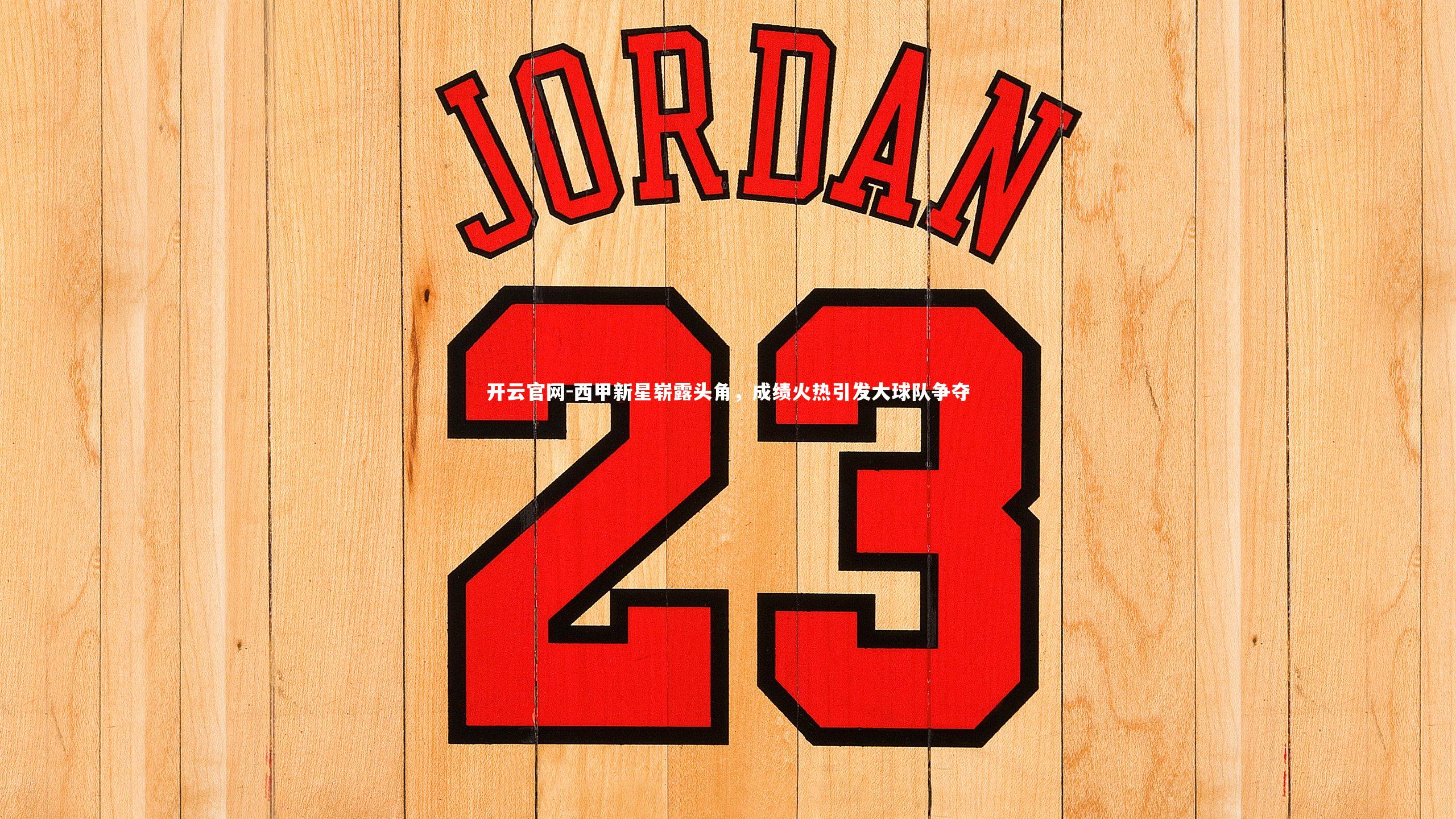 西甲新星崭露头角，成绩火热引发大球队争夺