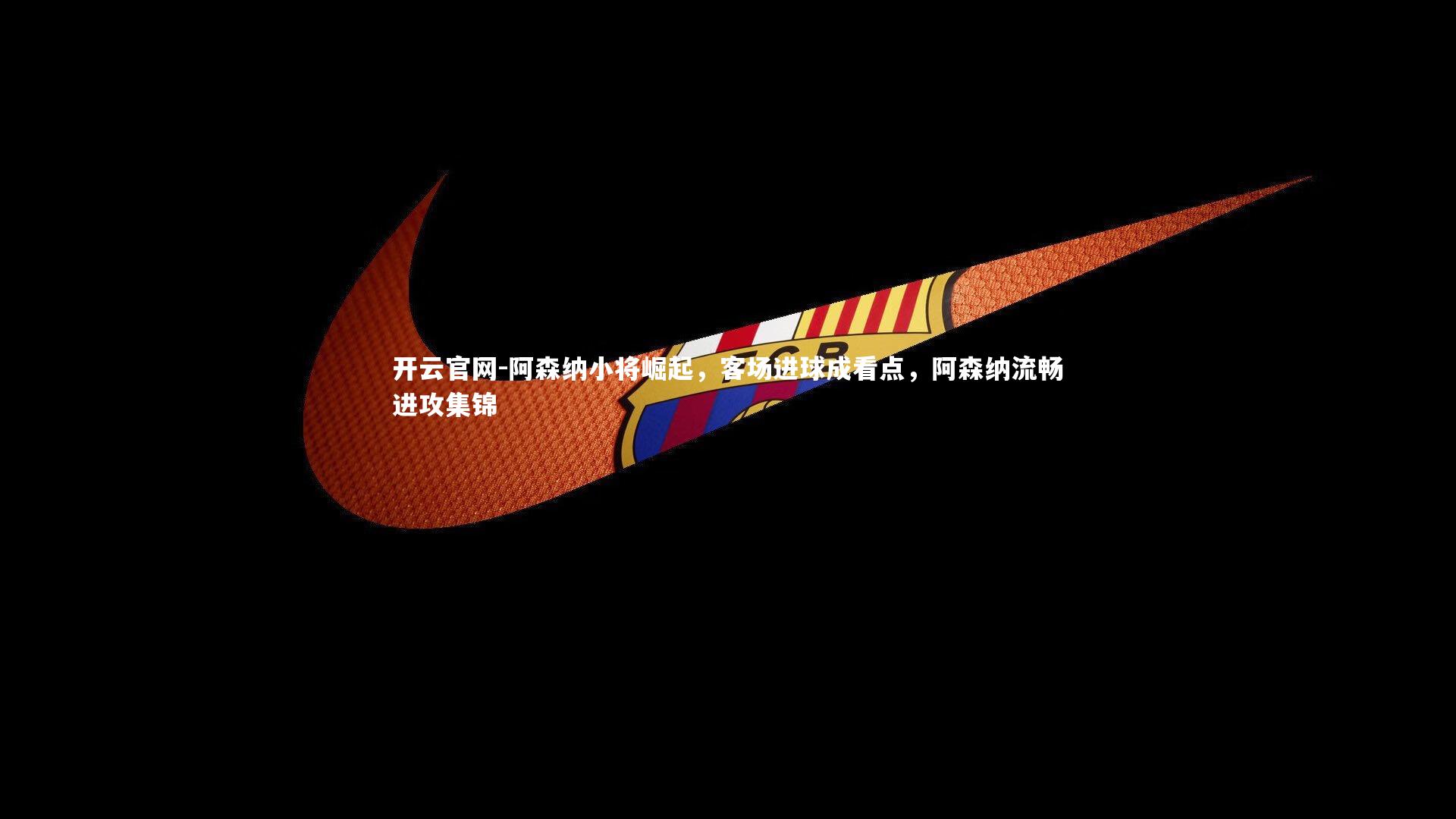 阿森纳小将崛起，客场进球成看点，阿森纳流畅进攻集锦