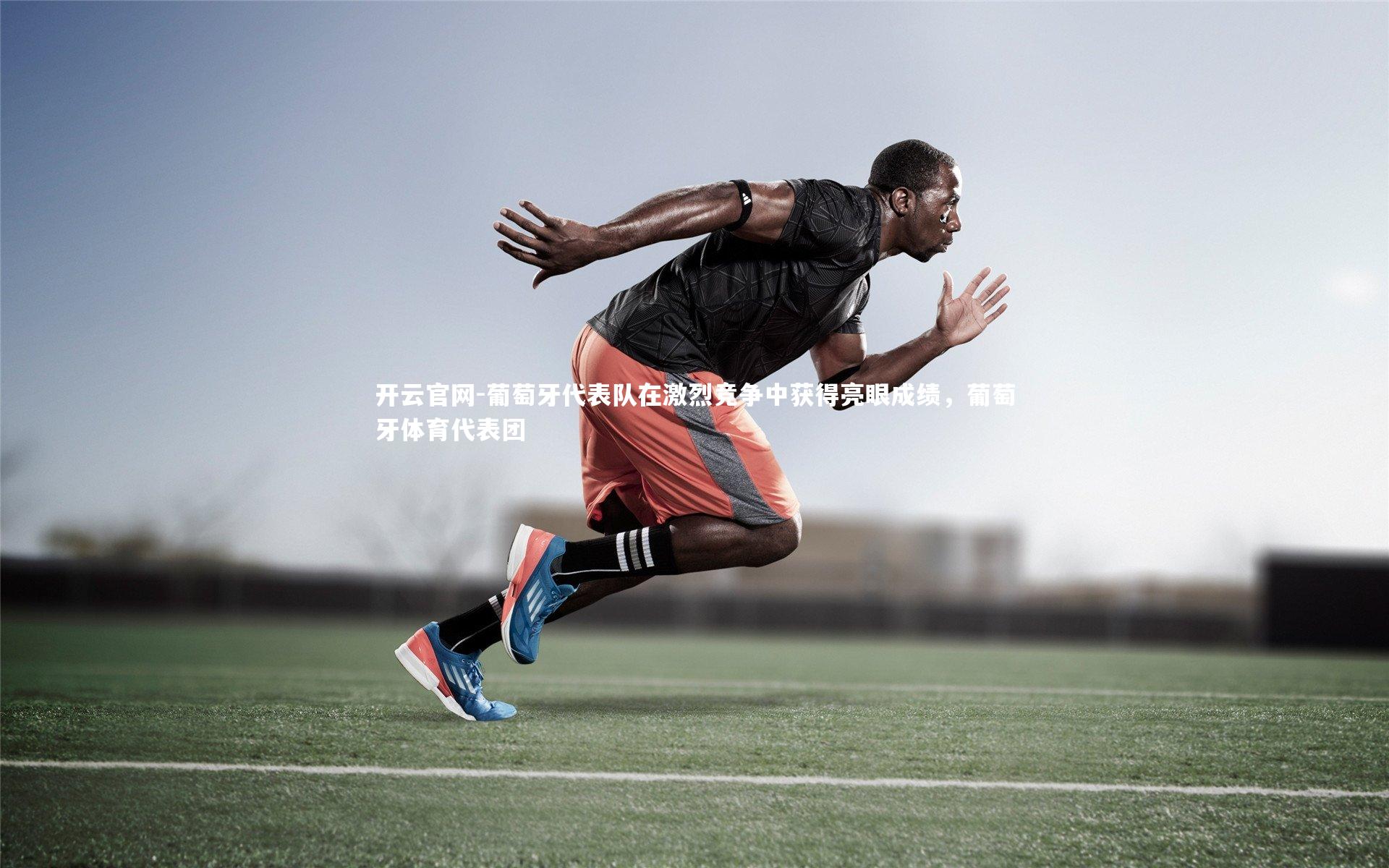 葡萄牙代表队在激烈竞争中获得亮眼成绩，葡萄牙体育代表团