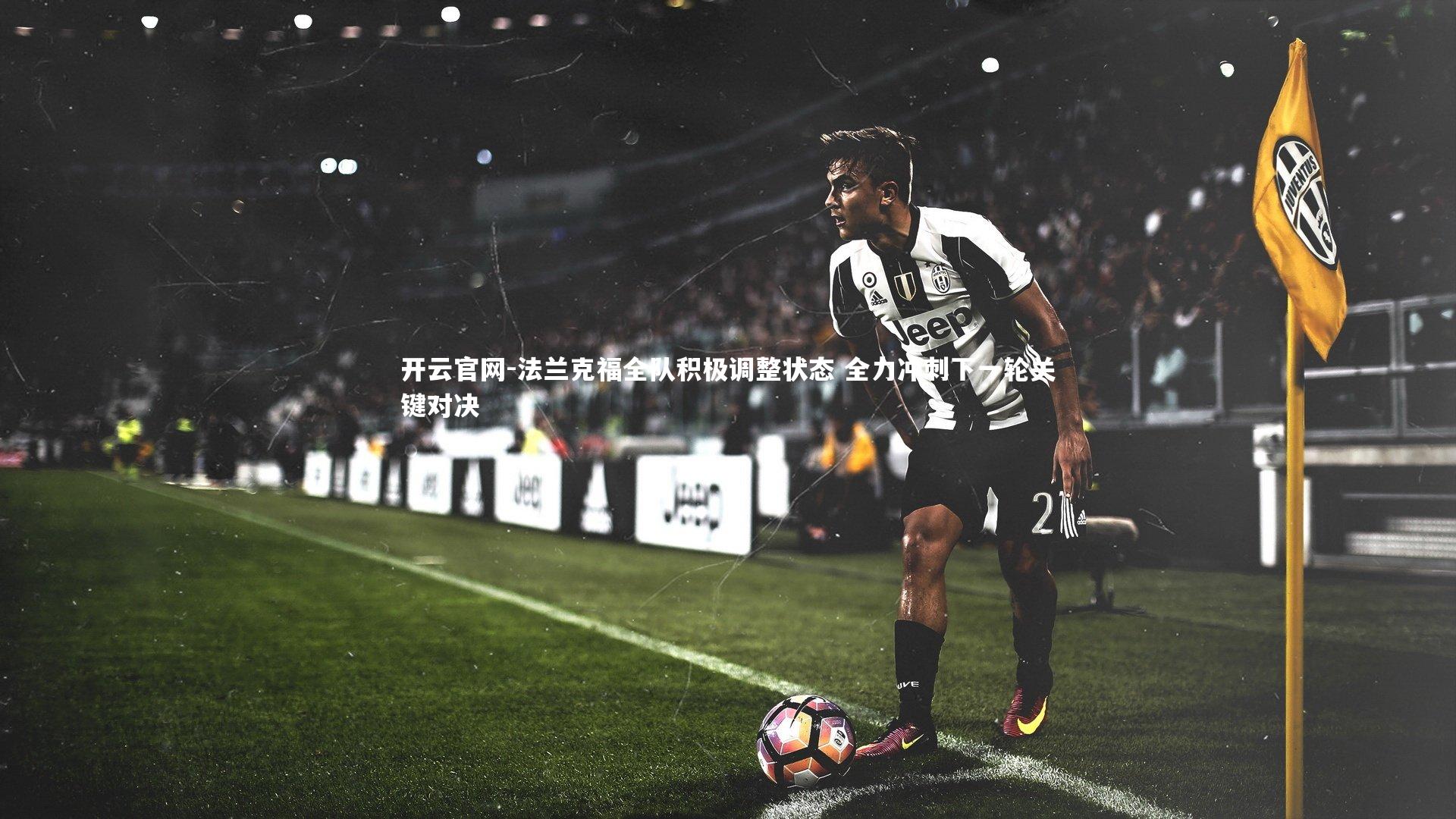开云官网-法兰克福全队积极调整状态 全力冲刺下一轮关键对决