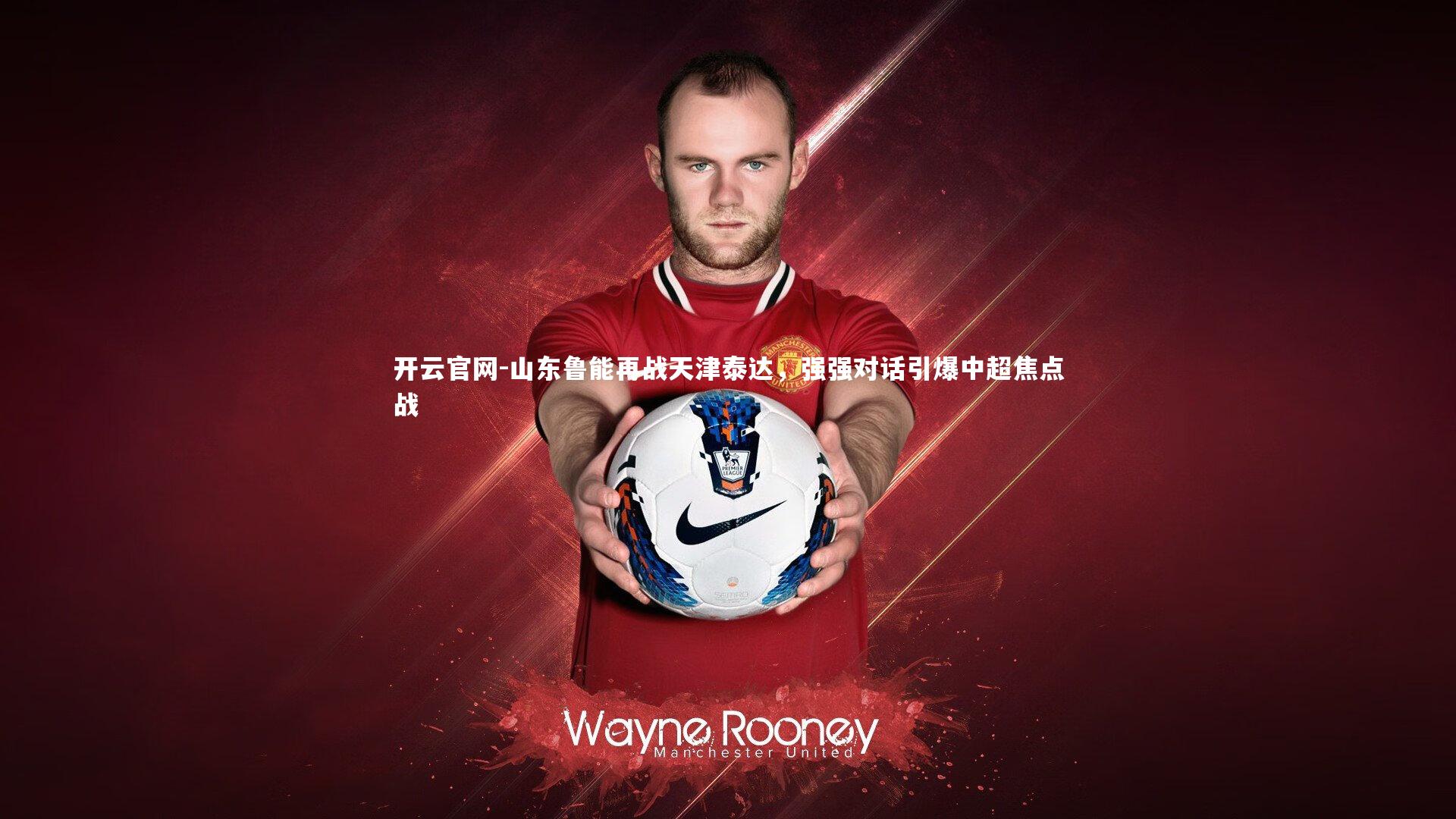 开云官网-山东鲁能再战天津泰达，强强对话引爆中超焦点战