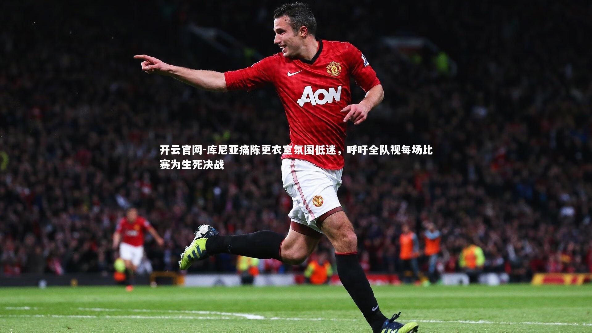 开云官网-库尼亚痛陈更衣室氛围低迷，呼吁全队视每场比赛为生死决战